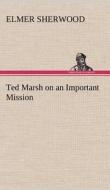 Ted Marsh on an Important Mission di Elmer Sherwood edito da TREDITION CLASSICS