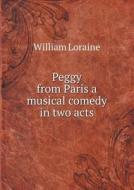 Peggy From Paris A Musical Comedy In Two Acts di William Loraine edito da Book On Demand Ltd.