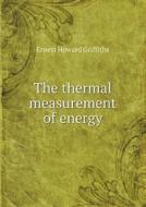 The Thermal Measurement Of Energy di Ernest Howard Griffiths edito da Book On Demand Ltd.