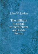 The Military Hospitals At Bethlehem And Lititz Penn'a di John W Jordan edito da Book On Demand Ltd.
