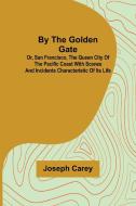 By the Golden Gate; Or, San Francisco, the Queen City of the Pacific Coast With Scenes and Incidents Characteristic of its Life di Joseph Carey edito da Alpha Editions