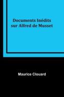 Documents Inédits sur Alfred de Musset di Maurice Clouard edito da Alpha Editions