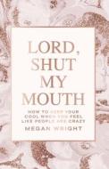 Lord, Shut My Mouth: How to Keep Your Cool When You Feel Like People Are Crazy di Megan Wright edito da LIGHTNING SOURCE INC