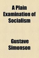 A Plain Examination Of Socialism di Gustave Simonson edito da General Books Llc