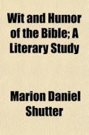 Wit and Humor of the Bible; a literary study di Marion D. Shutter edito da Books LLC, Reference Series