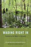 Wading Right In - Discovering the Nature of Wetlands di Catherine Owen Koning edito da University of Chicago Press