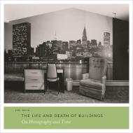 The Life and Death of Buildings - On Photography and Time di Joel Smith edito da Yale University Press