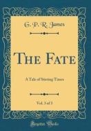The Fate, Vol. 3 of 3: A Tale of Stirring Times (Classic Reprint) di George Payne Rainsford James edito da Forgotten Books