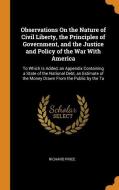 Observations On The Nature Of Civil Liberty, The Principles Of Government, And The Justice And Policy Of The War With America di Richard Price edito da Franklin Classics Trade Press