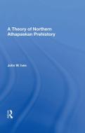 A Theory Of Northern Athapaskan Prehistory di John W. Ives edito da ROUTLEDGE