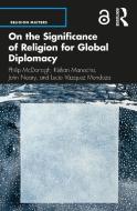 On The Significance Of Religion For Global Diplomacy di Philip McDonagh, Kishan Manocha, Lucia Vazquez Mendoza, John Neary edito da Taylor & Francis Ltd