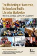 The Marketing of Academic, National and Public Libraries Worldwide: Marketing, Branding, Community Engagement di David Baker, Patrick Lo edito da CHANDOS PUB