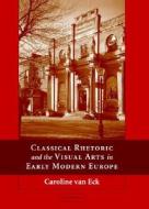 Classical Rhetoric and the Visual Arts in Early Modern Europe di Caroline van Eck edito da Cambridge University Press