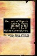 Abstracts Of Reports Made By Public Utilities To The Board Of Public Utility Commisioners di New Jersey edito da Bibliolife