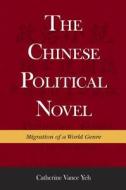 Yeh, C: Chinese Political Novel - Migration of a World Genre di Catherine Vance Yeh edito da Harvard University Press