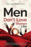 Men Don't Love Women Like You!: The Brutal Truth about Dating, Relationships, and How to Go from Placeholder to Game Changer di G. L. Lambert edito da Viceroy Publishing