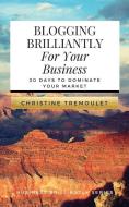 Blogging Brilliantly for Your Business: 30 Days to Dominate Your Market di Christine Tremoulet edito da Vivid & Brave Media