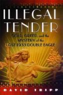 Illegal Tender: Gold, Greed, and the Mystery of the Lost 1933 Double Eagle di David Tripp edito da ATRIA