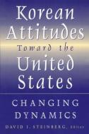 Korean Attitudes Toward the United States: Changing Dynamics di David I. Steinberg edito da Taylor & Francis Ltd