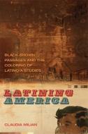Latining America: Black-Brown Passages and the Coloring of Latino/a Studies di Claudia Milian edito da UNIV OF GEORGIA PR
