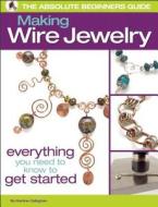 The Absolute Beginners Guide: Making Wire Jewelry di Martine Callaghan edito da Kalmbach Books