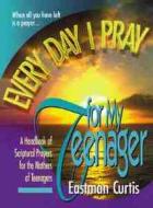 Every Day I Pray for My Teenager di Eastman Curtis edito da Creation House