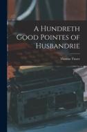 A Hundreth Good Pointes of Husbandrie di Thomas Tusser edito da LEGARE STREET PR
