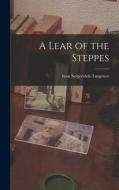 A Lear of the Steppes di Turgenev Ivan Sergeevich edito da LEGARE STREET PR
