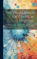 The Truth About Vaccination; the Nature and Origin of Vaccine Lymph, and the Teachings of the new Bacteriology di Henry Valentine Knaggs edito da LEGARE STREET PR