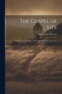 The Gospel of Life: Thoughts Introductory to the Study of Christian Doctrine di Brooke Foss Westcott edito da LEGARE STREET PR