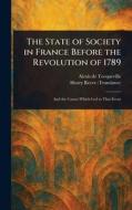 The State of Society in France Before the Revolution of 1789 di Alexis De Tocqueville, Henry Reeve edito da Creative Media Partners, LLC