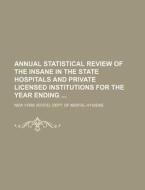 Annual Statistical Review of the Insane in the State Hospitals and Private Licensed Institutions for the Year Ending di New York Dept of Mental Hygiene edito da Rarebooksclub.com