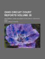 Ohio Circuit Court Reports Volume 30; New Series. Cases Adjudged in the Circuit Courts of Ohio di Ohio Circuit Courts edito da Rarebooksclub.com