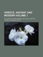 Greece, Ancient and Modern Volume 1; Lectures Delivered Before the Lowell Institute di Cornelius Conway Felton edito da Rarebooksclub.com