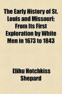 The Early History Of St. Louis And Misso di Elihu Hotchkiss Shepard edito da General Books