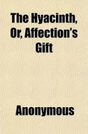 The Hyacinth, Or, Affection's Gift di Anonymous, Books Group edito da General Books