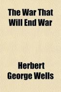 The War That Will End War di H. G. Wells, Herbert George Wells edito da General Books