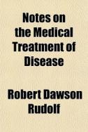 Notes On The Medical Treatment Of Diseas di Robert Dawson Rudolf edito da General Books