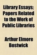 Library Essays; Papers Related To The Wo di Arthur Elmore Bostwick edito da General Books