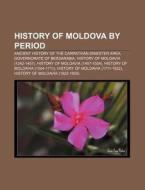 History Of Moldova By Period: Ancient History Of The Carpathian-dniester Area, Governorate Of Bessarabia, History Of Moldavia (1242-1457) di Source Wikipedia edito da Books Llc, Wiki Series