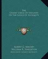 The Grand Lodge of England or the Lodge of Antiquity di Albert Gallatin Mackey, William R. Singleton edito da Kessinger Publishing