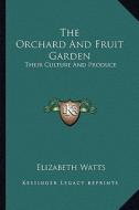 The Orchard and Fruit Garden: Their Culture and Produce di Elizabeth Watts edito da Kessinger Publishing