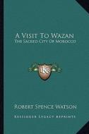 A Visit to Wazan: The Sacred City of Morocco di Robert Spence Watson edito da Kessinger Publishing