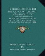 Further Notes on the History of Witchcraft in Massachusetts: Containing Additional Evidence of the Passage of the Act of 1711, for Reversing the Attai di Abner Cheney Goodell edito da Kessinger Publishing