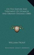 On the Nature and Treatment of Stomach and Urinary Diseases (1840) di William Prout edito da Kessinger Publishing