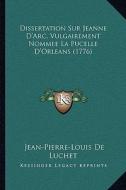 Dissertation Sur Jeanne D'Arc, Vulgairement Nommee La Pucelle D'Orleans (1776) di Jean-Pierre-Louis De Luchet edito da Kessinger Publishing
