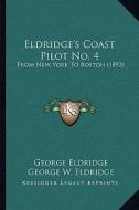 Eldridge's Coast Pilot No. 4: From New York to Boston (1893) di George Eldridge edito da Kessinger Publishing