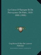 La Caisse D'Epargne Et de Prevoyance de Paris, 1818-1908 (1908) di Coq-Heron Et Rue Du Lonuvre Publisher edito da Kessinger Publishing