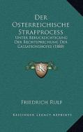 Der Osterreichische Strafprocess: Unter Berucksichtigung Der Rechtsprechung Der Cassationshofes (1888) di Friedrich Rulf edito da Kessinger Publishing