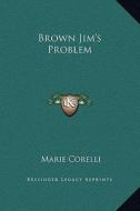 Brown Jim's Problem di Marie Corelli edito da Kessinger Publishing